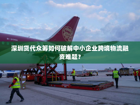 深圳货代众筹如何破解中小企业跨境物流融资难题？