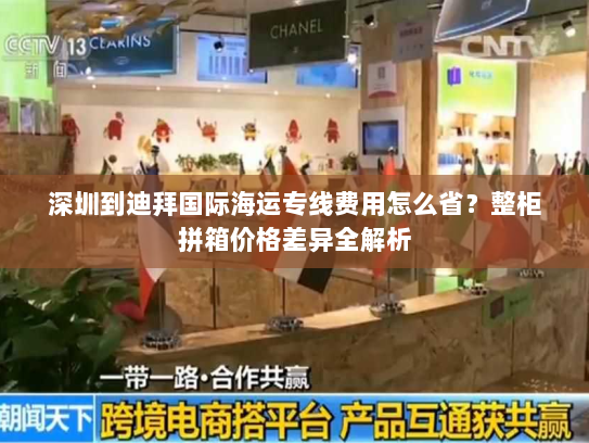 深圳到迪拜国际海运专线费用怎么省？整柜拼箱价格差异全解析