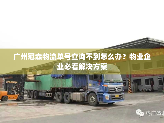 广州冠森物流单号查询不到怎么办？物业企业必看解决方案