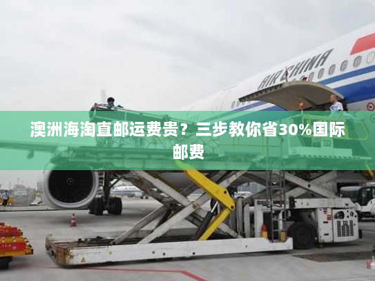 澳洲海淘直邮运费贵?三步教你省30%国际邮费 澳洲海淘直邮运费贵?三步教你省30%国际邮费