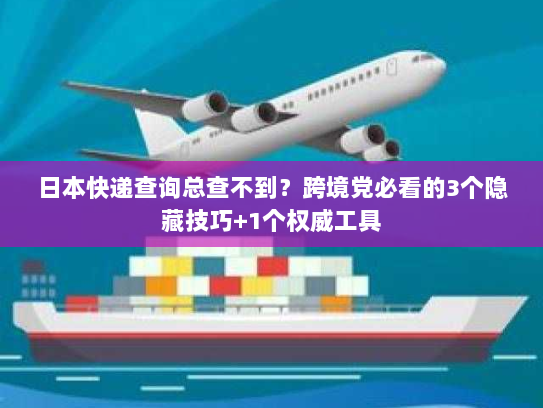 日本快递查询总查不到？跨境党必看的3个隐藏技巧+1个权威工具