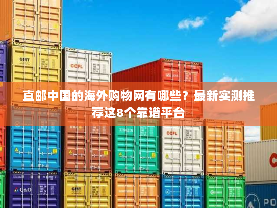 直邮中国的海外购物网有哪些?最新实测推荐这8个靠谱平台 直邮中国的海外购物网有哪些?最新实测推荐这8个靠谱平台