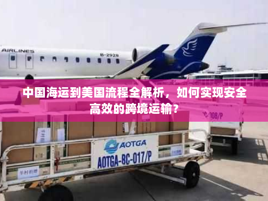 中国海运到美国流程全解析，如何实现安全高效的跨境运输？