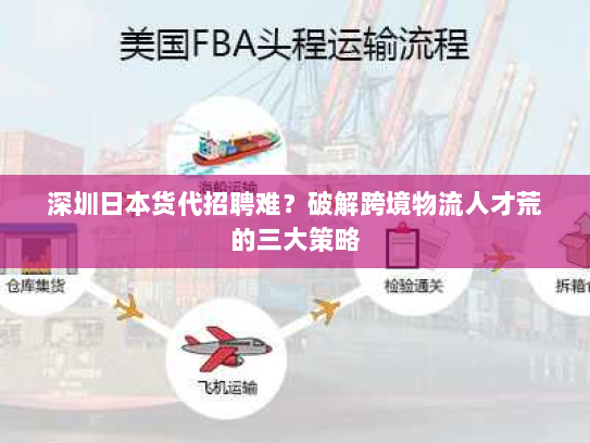 深圳日本货代招聘难？破解跨境物流人才荒的三大策略