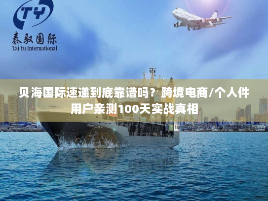 贝海国际速递到底靠谱吗？跨境电商/个人件用户亲测100天实战真相