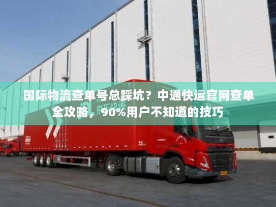国际物流查单号总踩坑？中通快运官网查单全攻略，90%用户不知道的技巧