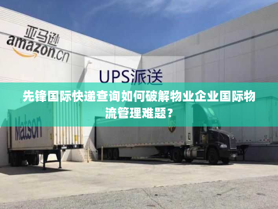 先锋国际快递查询如何破解物业企业国际物流管理难题？