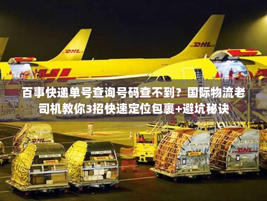 百事快递单号查询号码查不到？国际物流老司机教你3招快速定位包裹+避坑秘诀