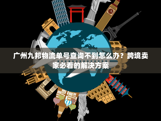 广州九邦物流单号查询不到怎么办?跨境卖家必看的解决方案 广州九邦物流单号查询不到怎么办?跨境卖家必看的解决方案