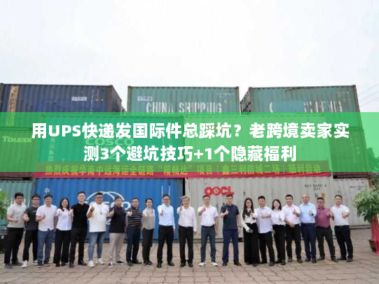 用UPS快递发国际件总踩坑？老跨境卖家实测3个避坑技巧+1个隐藏福利