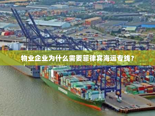 物业企业为什么需要菲律宾海运专线? 物业企业为什么需要菲律宾海运专线?