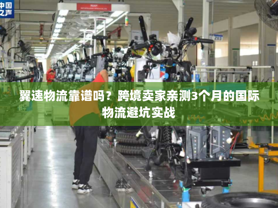 翼速物流靠谱吗？跨境卖家亲测3个月的国际物流避坑实战
