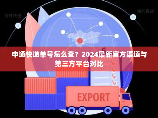 申通快递单号怎么查？2024最新官方渠道与第三方平台对比
