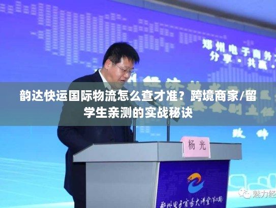 韵达快运国际物流怎么查才准？跨境商家/留学生亲测的实战秘诀