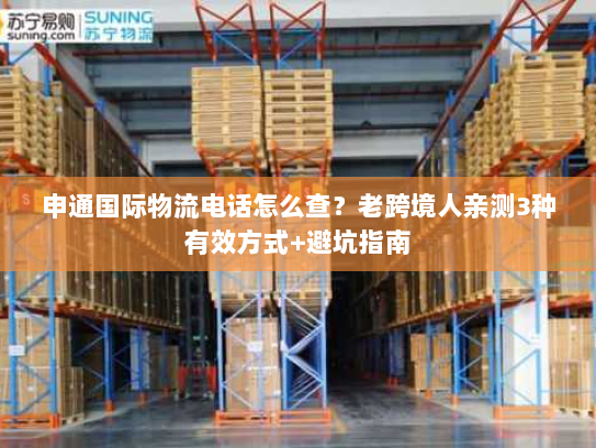 申通国际物流电话怎么查？老跨境人亲测3种有效方式+避坑指南