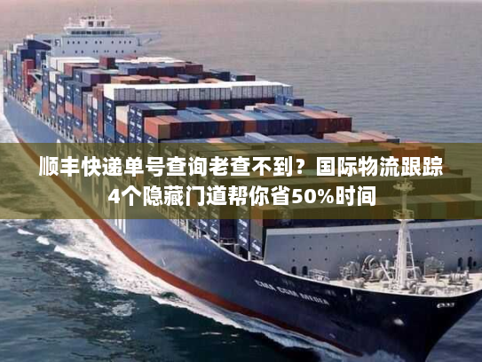 顺丰快递单号查询老查不到？国际物流跟踪4个隐藏门道帮你省50%时间