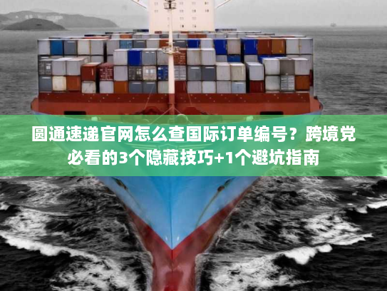 圆通速递官网怎么查国际订单编号？跨境党必看的3个隐藏技巧+1个避坑指南