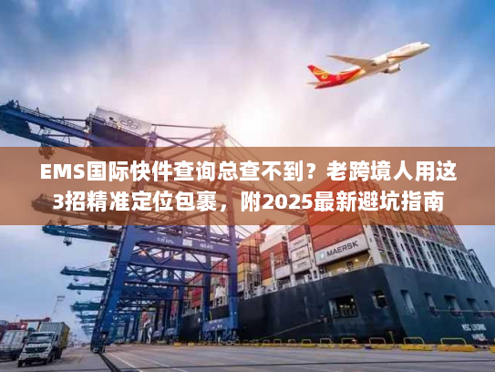 EMS国际快件查询总查不到？老跨境人用这3招精准定位包裹，附2025最新避坑指南