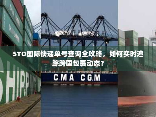 STO国际快递单号查询全攻略,如何实时追踪跨国包裹动态? STO国际快递单号查询全攻略,如何实时追踪跨国包裹动态?
