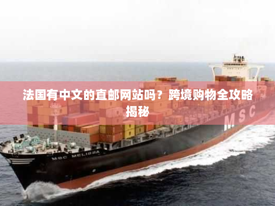 法国有中文的直邮网站吗？跨境购物全攻略揭秘