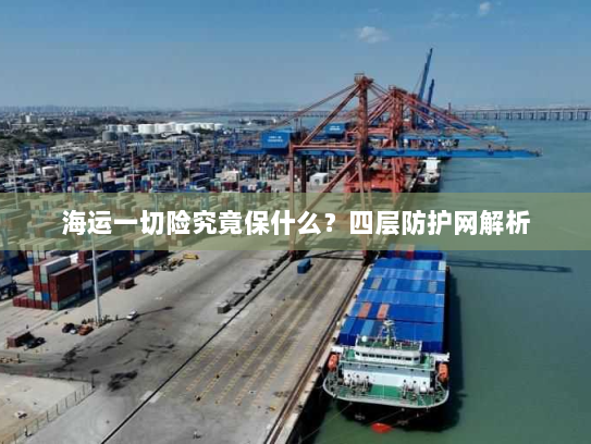 海运一切险究竟保什么?四层防护网解析 海运一切险究竟保什么?四层防护网解析