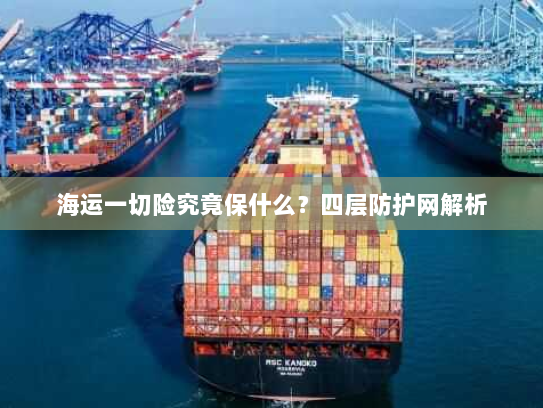 海运一切险究竟保什么?四层防护网解析 海运一切险究竟保什么?四层防护网解析
