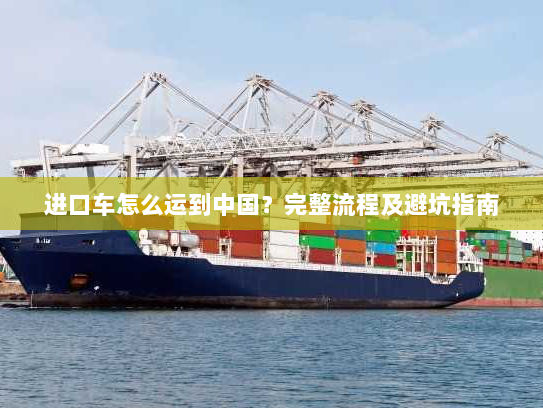 进口车怎么运到中国？完整流程及避坑指南