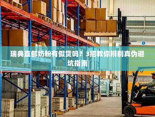 瑞典直邮奶粉有假货吗？3招教你辨别真伪避坑指南