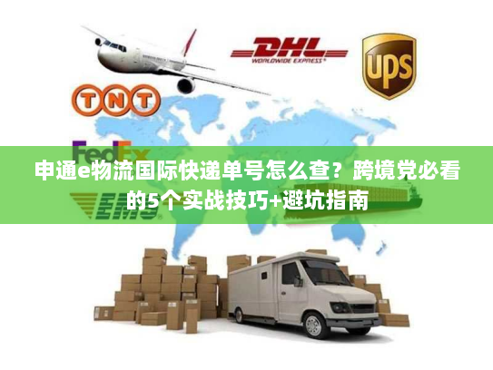 申通e物流国际快递单号怎么查?跨境党必看的5个实战技巧+避坑指南 申通e物流国际快递单号怎么查?跨境党必看的5个实战技巧+避坑指南