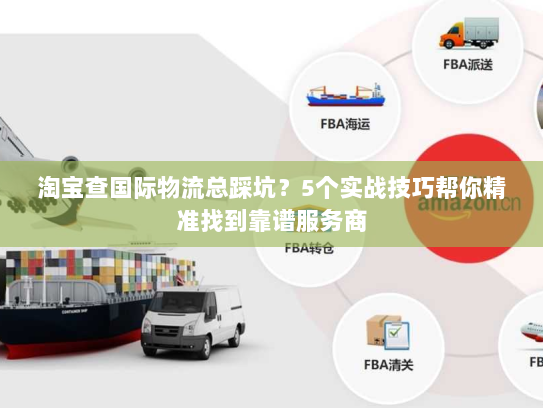 淘宝查国际物流总踩坑?5个实战技巧帮你精准找到靠谱服务商 淘宝查国际物流总踩坑?5个实战技巧帮你精准找到靠谱服务商