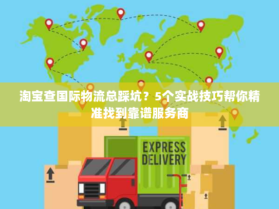 淘宝查国际物流总踩坑?5个实战技巧帮你精准找到靠谱服务商 淘宝查国际物流总踩坑?5个实战技巧帮你精准找到靠谱服务商
