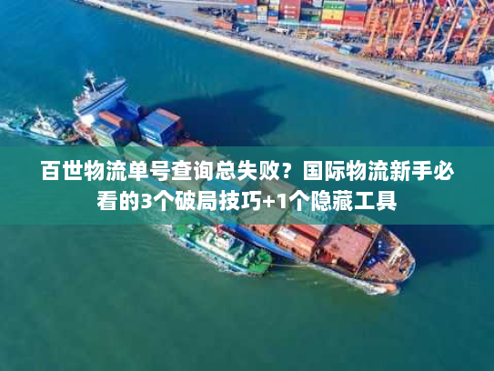 百世物流单号查询总失败？国际物流新手必看的3个破局技巧+1个隐藏工具