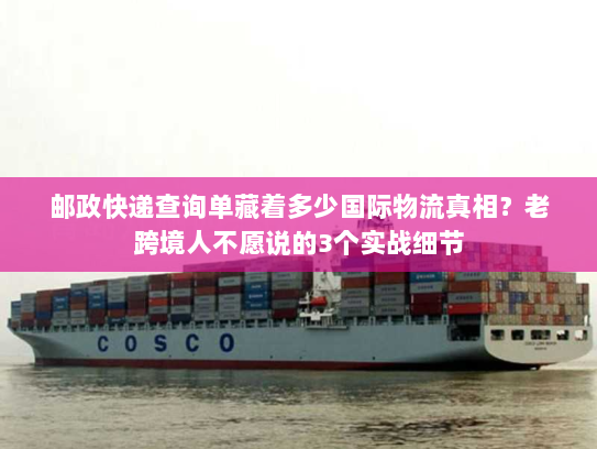 邮政快递查询单藏着多少国际物流真相？老跨境人不愿说的3个实战细节