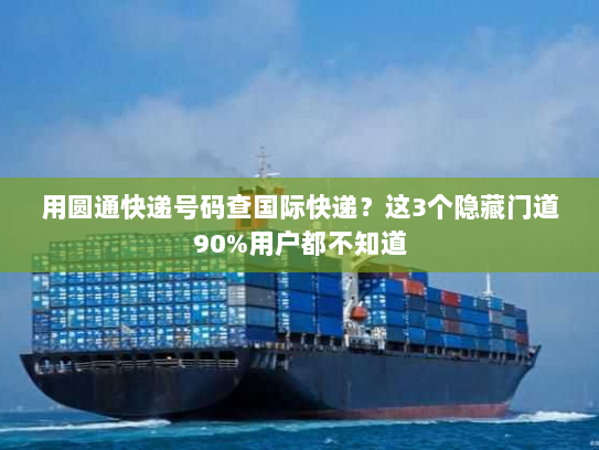 用圆通快递号码查国际快递？这3个隐藏门道90%用户都不知道