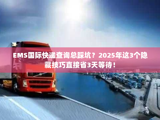 EMS国际快递查询总踩坑？2025年这3个隐藏技巧直接省3天等待！