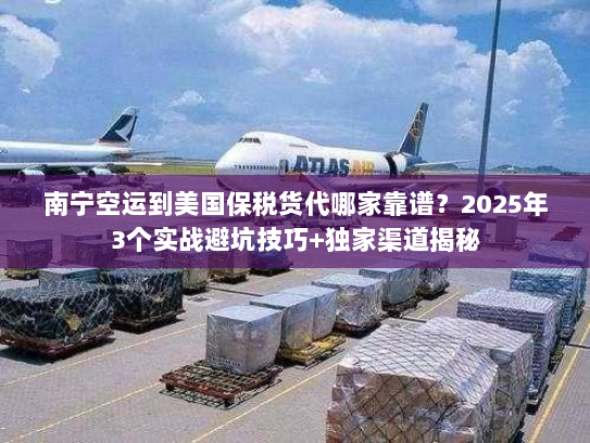 南宁空运到美国保税货代哪家靠谱?2025年3个实战避坑技巧+独家渠道揭秘 南宁空运到美国保税货代哪家靠谱?2025年3个实战避坑技巧+独家渠道揭秘