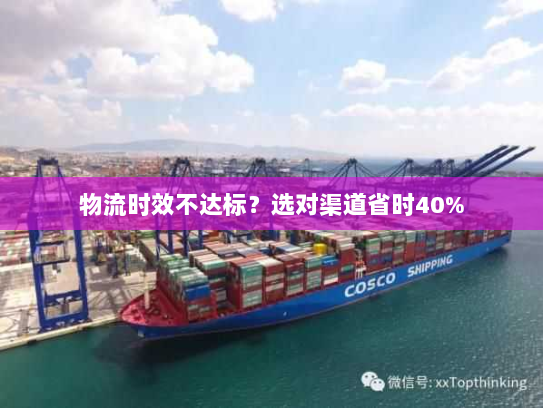 物流时效不达标？选对渠道省时40%