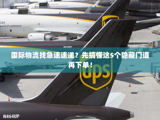 国际物流找急速速递？先搞懂这5个隐藏门道再下单！