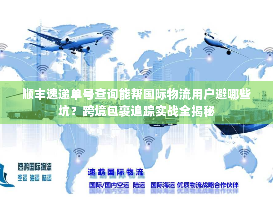 顺丰速递单号查询能帮国际物流用户避哪些坑？跨境包裹追踪实战全揭秘