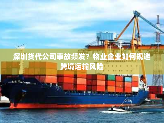 深圳货代公司事故频发?物业企业如何规避跨境运输风险 深圳货代公司事故频发?物业企业如何规避跨境运输风险