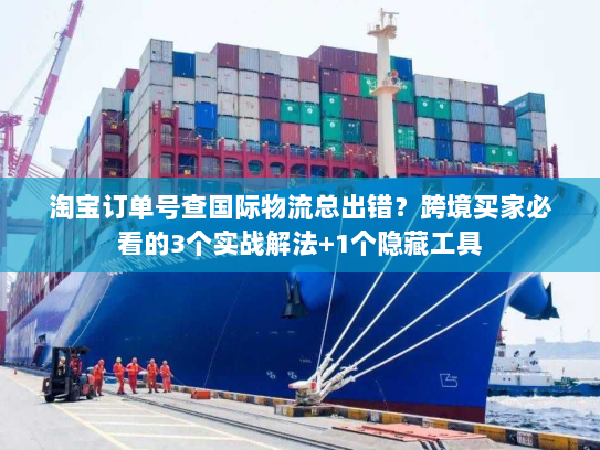 淘宝订单号查国际物流总出错?跨境买家必看的3个实战解法+1个隐藏工具 淘宝订单号查国际物流总出错?跨境买家必看的3个实战解法+1个隐藏工具