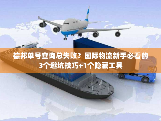 德邦单号查询总失败?国际物流新手必看的3个避坑技巧+1个隐藏工具 德邦单号查询总失败?国际物流新手必看的3个避坑技巧+1个隐藏工具