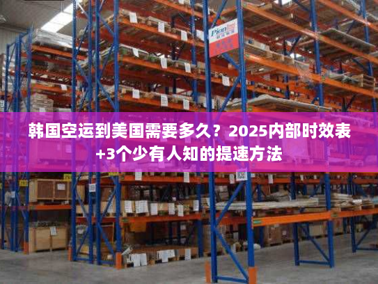 韩国空运到美国需要多久？2025内部时效表+3个少有人知的提速方法