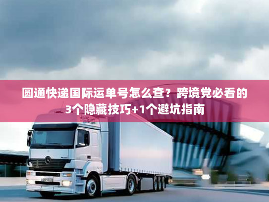 圆通快递国际运单号怎么查？跨境党必看的3个隐藏技巧+1个避坑指南
