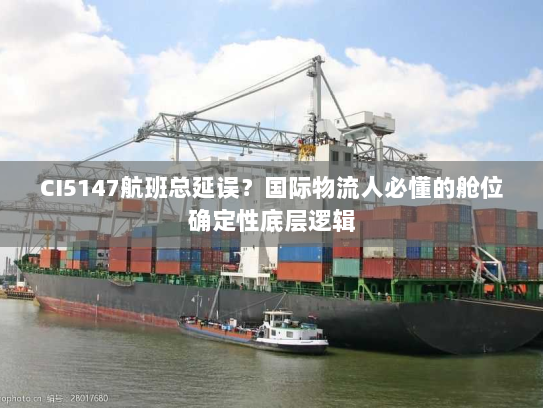 CI5147航班总延误？国际物流人必懂的舱位确定性底层逻辑