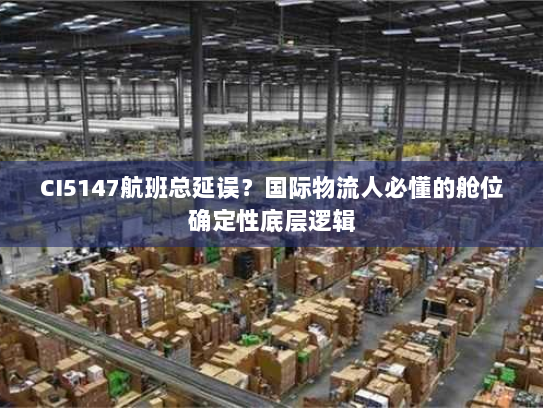 CI5147航班总延误？国际物流人必懂的舱位确定性底层逻辑