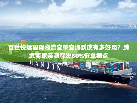 百世快运国际物流查单查询到底有多好用？跨境商家亲测解决80%催单痛点