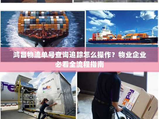 鸿昌物流单号查询追踪怎么操作?物业企业必看全流程指南 鸿昌物流单号查询追踪怎么操作?物业企业必看全流程指南