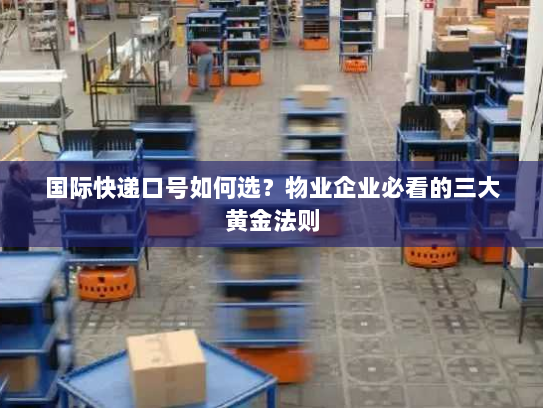国际快递口号如何选？物业企业必看的三大黄金法则