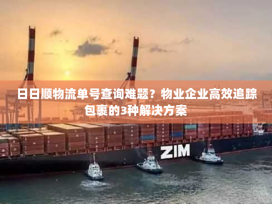 日日顺物流单号查询难题？物业企业高效追踪包裹的3种解决方案